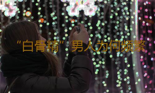 “白骨精”男人为何频繁出现不育