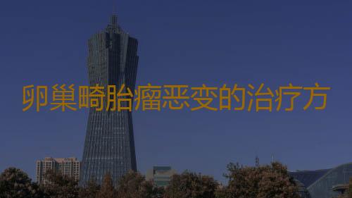 卵巢畸胎瘤恶变的治疗方法