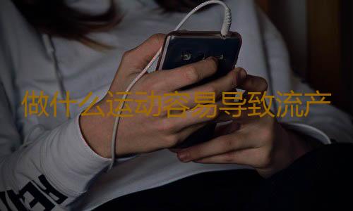 做什么运动容易导致流产呢？
