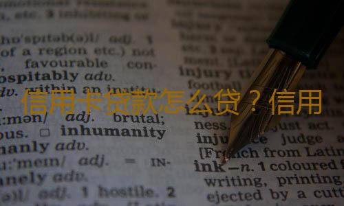 信用卡贷款怎么贷？信用卡贷款能贷多少？