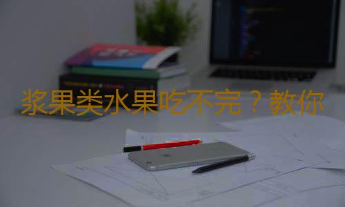 浆果类水果吃不完?教你解决生活琐碎难题