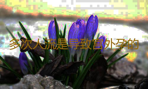 多次人流是导致宫外孕的原因之一