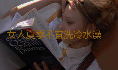 女人夏季不宜洗冷水澡 频受冷水刺激或致不孕